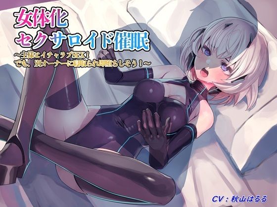 女体化セクサロイド催/眠〜主様とイチャラブSEX！ でも、別オーナーに寝取られ即堕ちしそう！〜