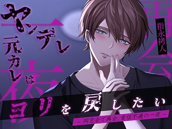 ヤンデレ元カレはヨリを戻したい〜同窓会で再会、音信不通の一夜〜