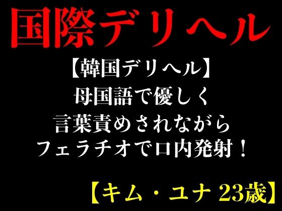 【韓国デリヘル】母国語で優しく言葉責めされながらフェラチオで口内発射！【キム・ユナ 23歳】