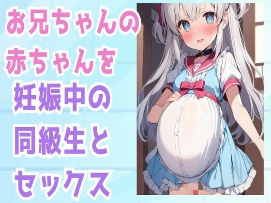 お兄ちゃんの赤ちゃんを妊娠中の同級生とセックス