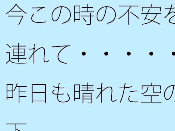 今この時の不安を連れて・・・・・昨日も晴れた空の下