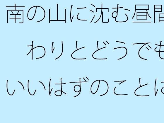 南の山に沈む昼間 わりとどうでもいいはずのことに