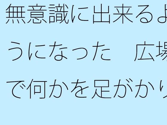 【無料】無意識に出来るようになった 広場で何かを足がかりにしたり